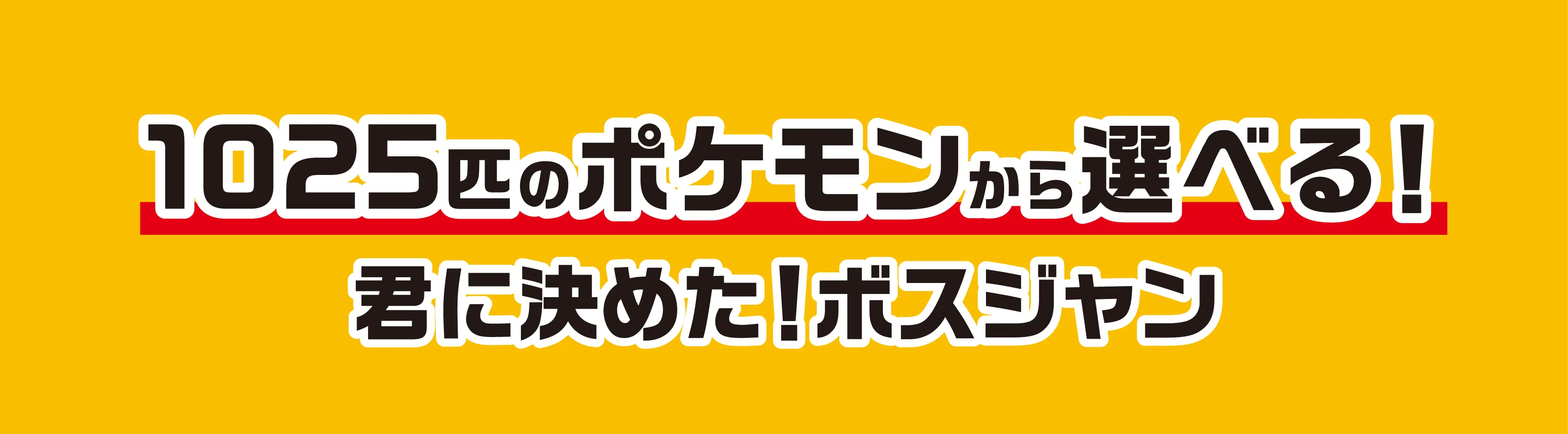 1025匹のポケモンから選べる！君に決めた！ボスジャン