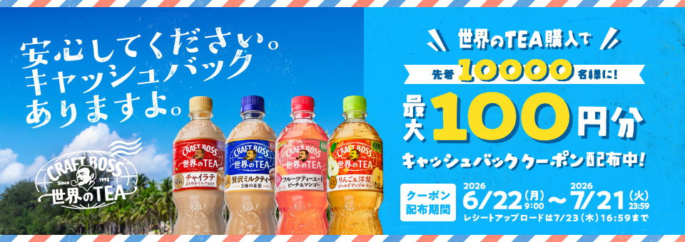 安心してください。キャッシュバックありますよ。世界のTEA購入で先着10000名様に！最大100円分キャッシュバッククーポン配布中！クーポン配布期間：2026年6月22日（月）9:00～2026年7月21日（火）23:59　レシートアップロードは7月23日（木）16:59まで
