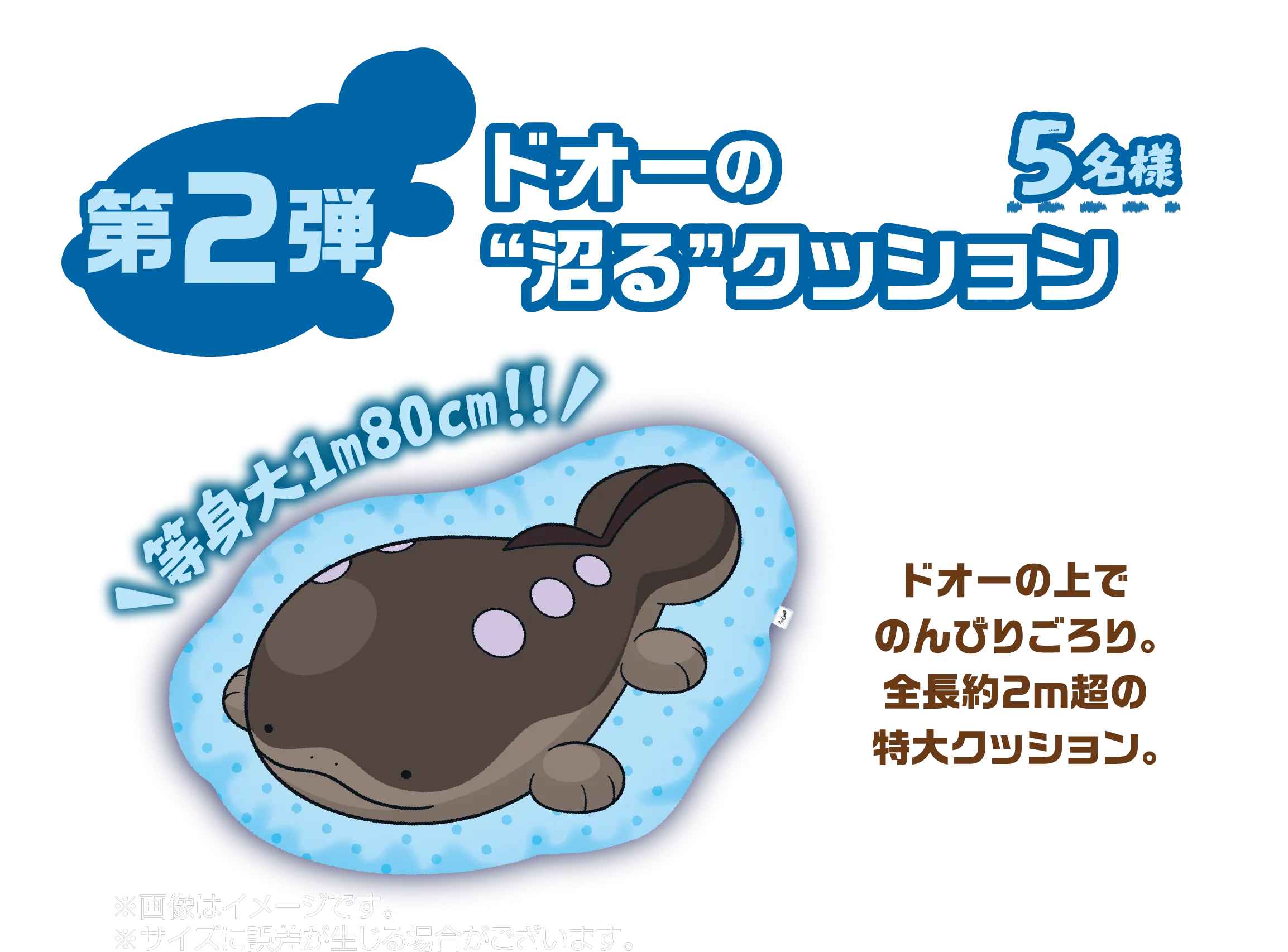 第2弾 ドオーの“沼る”クッション 5名様 等身大1m80cm!!ドオーの上でのんびりごろり。全長約2m超の特大クッション。※画像はイメージです。※サイズに誤差が生じる場合がございます。