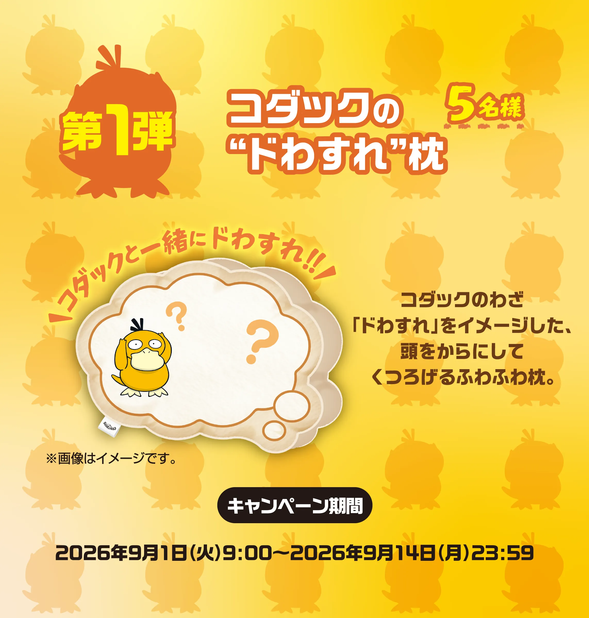 第1弾 コダックの“ドわすれ”枕 5名様 コダックと一緒にドわすれ！！コダックのわざ「ドわすれ」をイメージした、頭をからにしてくつろげるふわふわ枕。キャンペーン期間2026年9月1日（火）9：00～2026年9月14日（月）23：59 ※画像はイメージです。