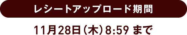 レシートアップロード期間：11月28日（木）8:59まで