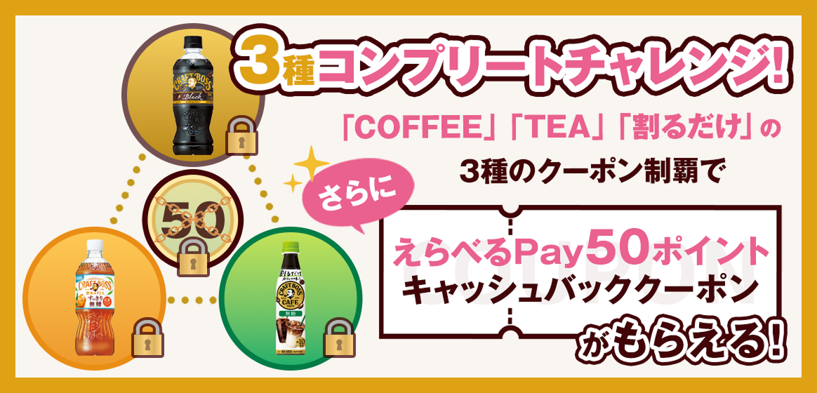 3種コンプリートチャレンジ！「COFFEE」「TEA」「割るだけ」の3種のクーポン制覇でさらにえらべるPay50ポイントキャッシュバッククーポンがもらえる！