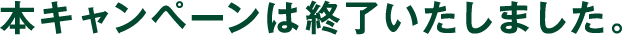 本キャンペーンは終了いたしました。