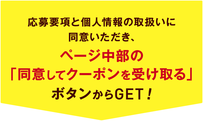 応募要項と個人情報の取扱いに同意いただき、ページ中部の「同意してクーポンを受け取る」ボタンからGET！