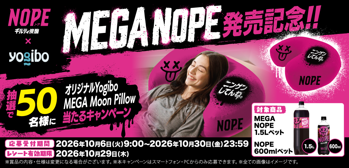 ギルティ炭酸NOPE×yogibo　MEGA NOPE 発売記念!!　抽選で50名様に オリジナルYogibo MEGA Moon Pillow 当たるキャンペーン　対象商品：MEGA NOPE 1.5Lペット、NOPE 600mlペット　応募受付期間：2026年10月6日（火）9:00～2026年10月30日（金）23:59　レシート有効期限：2026年10月29日（木）　※賞品の内容・仕様は変更になる場合がございます。※本キャンペーンはスマートフォン・PCからのみ応募できます。※全ての画像はイメージです。