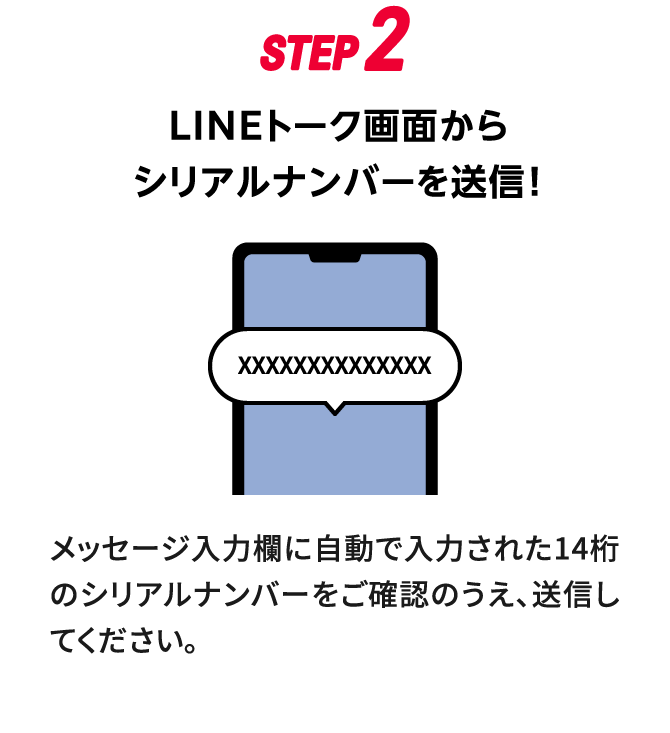 STEP2：LINEトーク画面からシリアルナンバーを送信！　メッセージ入力欄に自動で入力された14桁のシリアルナンバーをご確認のうえ、送信してください。