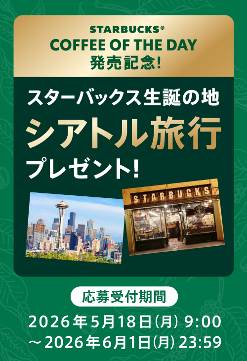 STARBUCKS®️ COFFEE OF THE DAY 発売記念！　スターバックス生誕の地　シアトル旅行プレゼント！　応募受付期間　2026年5月18日（月）9：00〜2026年6月1日（月）23：59