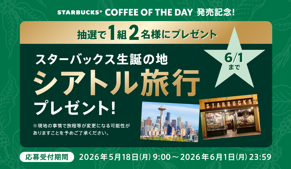 STARBUCKS®️ COFFEE OF THE DAY 発売記念！　抽選で1組2名様にプレゼント　スターバックス生誕の地　シアトル旅行プレゼント！　6月1日まで　※現地の事情で旅程等が変更になる可能性がありますことを予めご了承ください。応募受付期間：2026年5月18日（月）9：00〜2026年6月1日（月）23：59