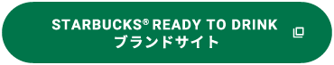 STARBUCKS&reg; READY TO DRINK ブランドサイト