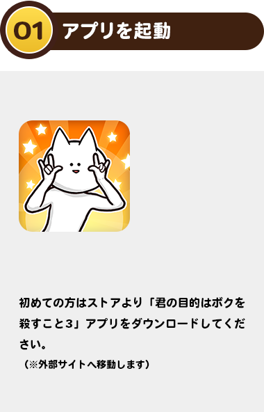 01アプリを起動：初めての方はストアより「君の目的はボクを殺すこと3」アプリをダウンロードしてください。（※外部サイトへ移動します）