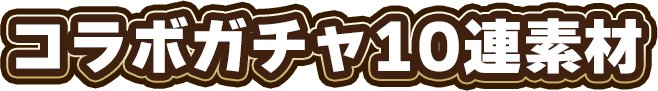 コラボガチャ10連素材