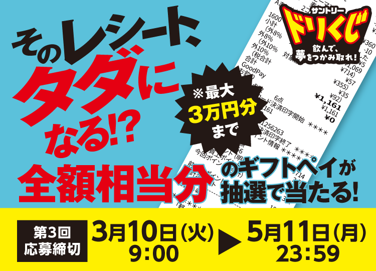 サントリー ドリくじ 飲んで、夢をつかみ取れ！　そのレシート、タダになる！？全額相当分のギフトペイが抽選で当たる！　第3回応募締切：3月10日（火）9:00～5月11日（月）23:59　※最大3万円分まで