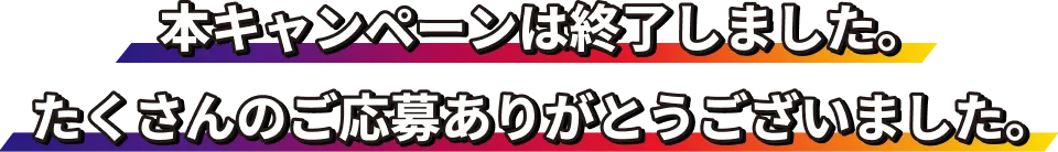 本キャンペーンは終了しました。たくさんのご応募ありがとうございました。