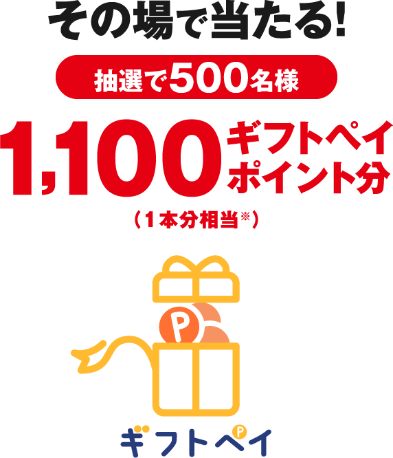 その場で当たる！ギフトペイ1,100ポイント分（1本分相当※）抽選で500名様