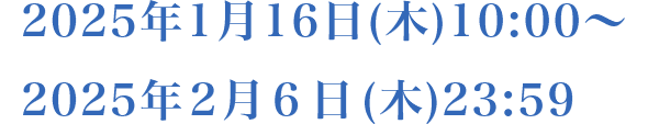 2025年1月16日(木)10:00～2025年2月6日(木)23:59