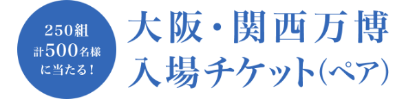 250組計500名様に当たる！大阪・関西万博入場チケット（ペア）