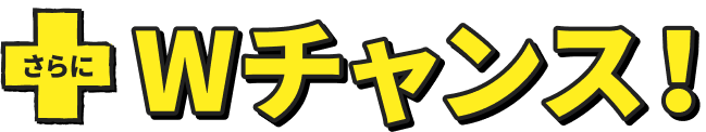 さらにWチャンス！
