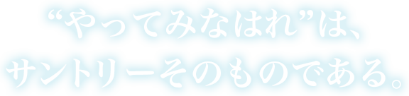 “やってみなはれ”は、サントリーそのものである。