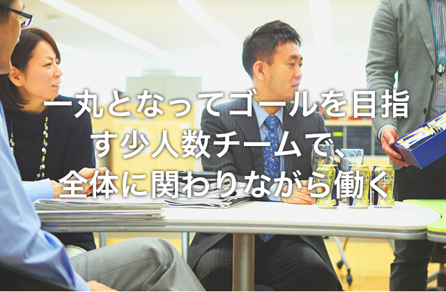 一丸となってゴールを目指す少人数チームで、全体に関わりながら働く