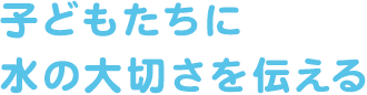 子どもたちに水の大切さを伝える
