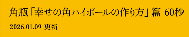 角瓶「幸せの角ハイボールの作り方」篇 60秒 2026.01.09 更新