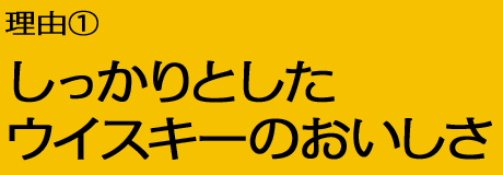 理由1:しっかりとしたウイスキーのおいしさ