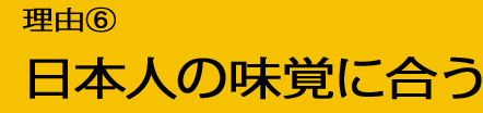 理由6：日本人の味覚に合う