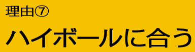 理由7：ハイボールに合う