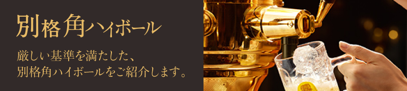 別格角ハイボール 厳しい基準を満たした、別格 角ハイボールをご紹介します。