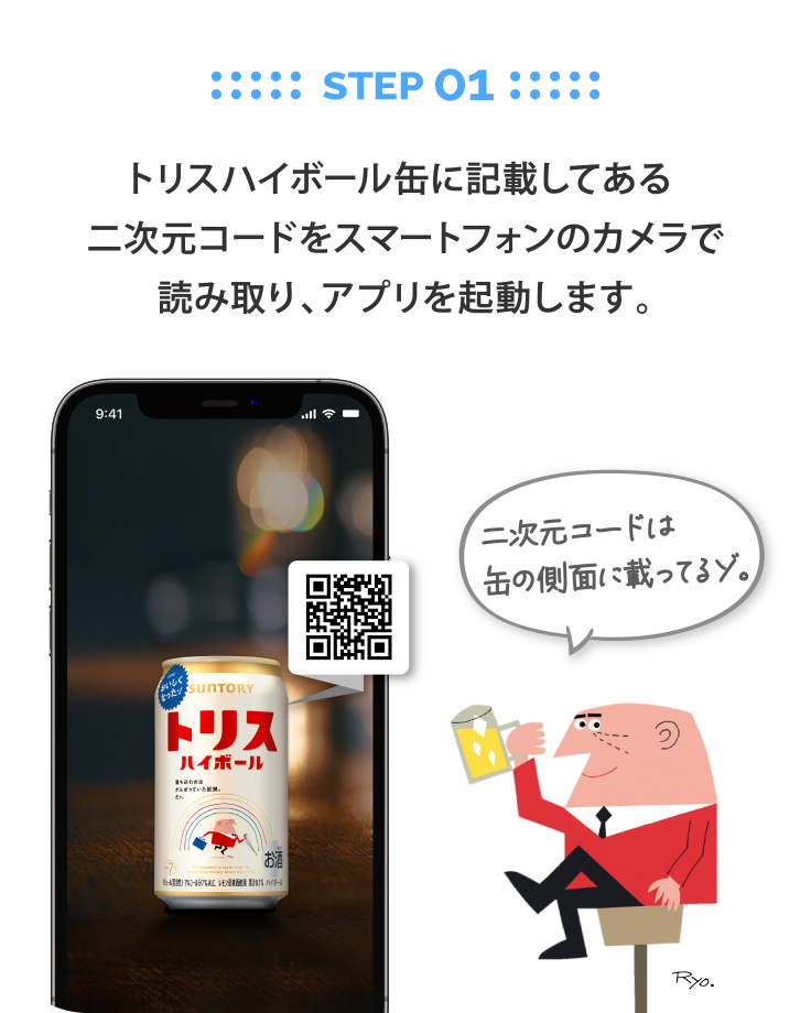STEP 01：トリスハイボール缶に記載してある二次元コードをスマートフォンのカメラで読み取り、アプリを起動します。