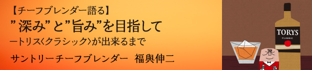 【チーフブレンダー語る】深みと旨みを目指して−トリス〈クラシック〉が出来るまで サントリーチーフブレンダー 福與伸二